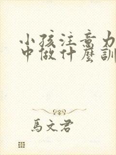 小孩注意力不集中做什么训练