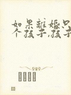 如果离婚只有一个孩子,孩子归谁的抚养权