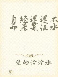 月经迟迟不来下面老是流水