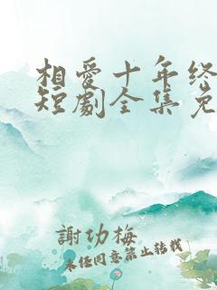 相爱十年终成空短剧全集免费观看