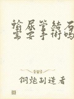 输尿管结石不疼需要手术吗