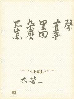 耳朵里有声音是怎么回事