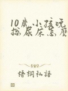 10岁小孩晚上总尿床怎么回事