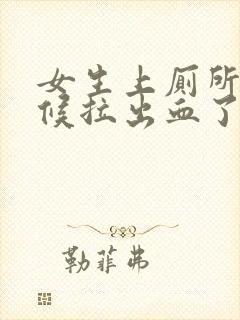 女生上厕所的时候拉出血了怎么回事