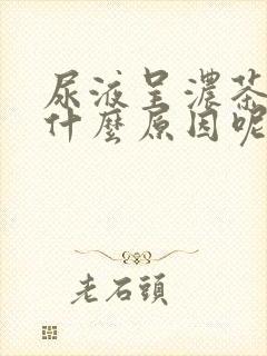 尿液呈浓茶色是什么原因呢?