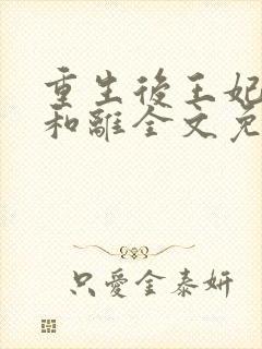 重生后王妃只想和离全文免费阅读