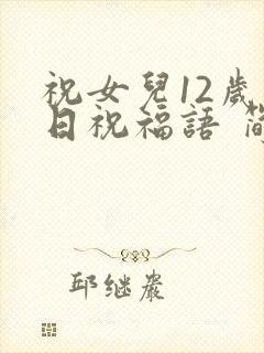 祝女儿12岁生日祝福语 简短独特