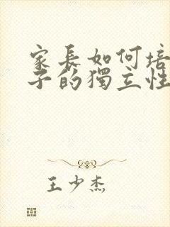 家长如何培养孩子的独立性