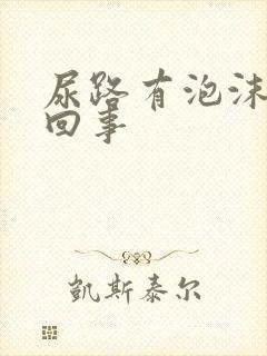 尿路有泡沫是咋回事