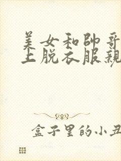 美女和帅哥在床上脱衣服亲嘴