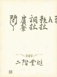 闺房调教h玩弄丫鬟拉拉