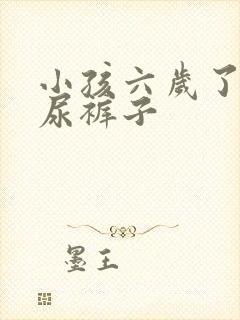 小孩六岁了经常尿裤子