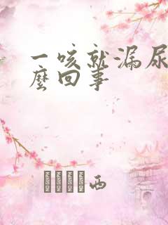 一咳就漏尿是怎么回事