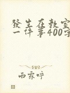 发生在教室里的一件事400字作文
