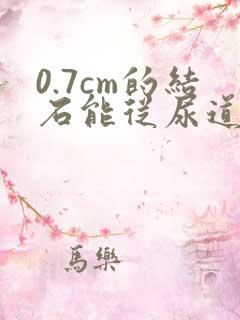 0.7cm的结石能从尿道排出来吗