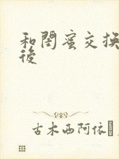 和闺蜜交换老公后