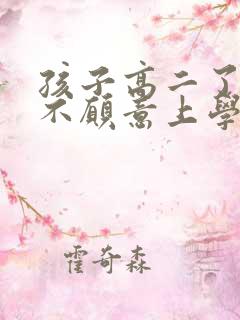 孩子高二了叛逆不愿意上学怎么办