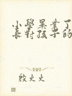 小学毕业了,家长对孩子的寄语短句