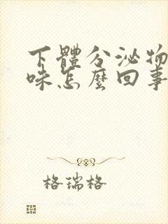 下体分泌物腥臭味怎么回事