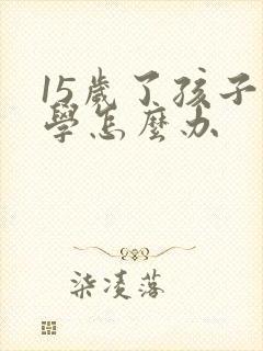 15岁了孩子厌学怎么办