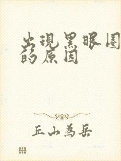 出现黑眼圈眼袋的原因