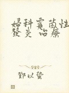 妇科霉菌性阴道发炎 治疗