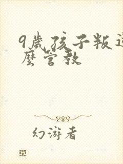 9岁孩子叛逆怎么管教