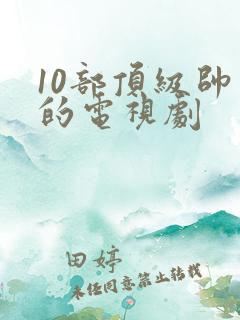 10部顶级帅哥的电视剧