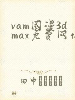 vam国漫3dmax免费网站