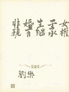 非婚生子女的母亲有继承权吗