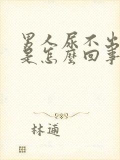 男人尿不出的尿是怎么回事