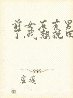 前女友有男朋友了,我想挽回