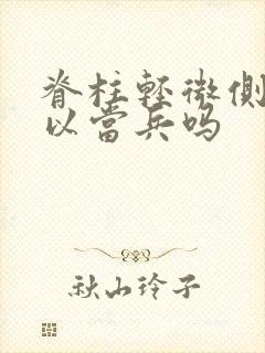 脊柱轻微侧弯可以当兵吗