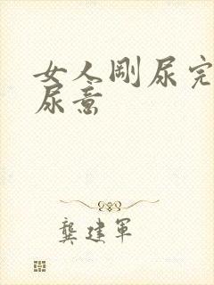 女人刚尿完又有尿意