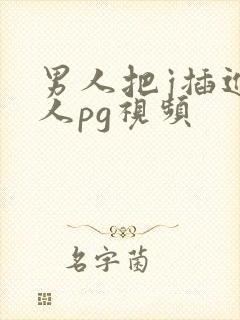 男人把j插进女人pg视频