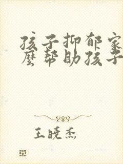 孩子抑郁家长怎么帮助孩子呢