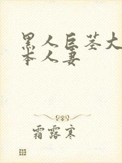 黑人巨茎大战日本人妻