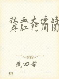 拉血大便时肛门疼肛门周围肿怎么回事