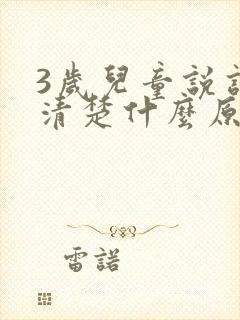 3岁儿童说话不清楚什么原因