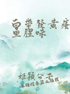 白带发黄瘙痒有鱼腥味