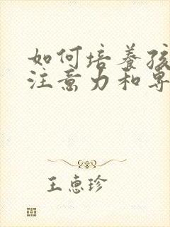 如何培养孩子的注意力和专注力的方法