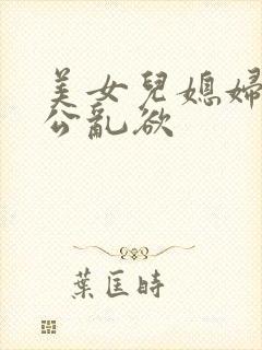 美女儿媳妇与公公乱欲