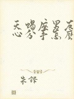 天蝎座男友铁了心分手怎么挽回