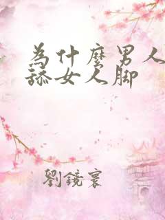 为什么男人喜欢舔女人脚