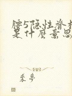 腰5隐性脊柱裂是什么意思