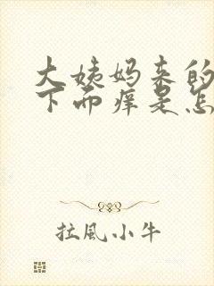 大姨妈来的时候下面痒是怎么回事