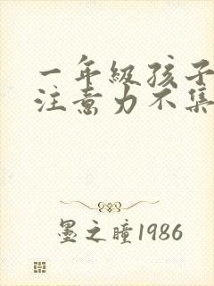 一年级孩子上课注意力不集中的训练方法