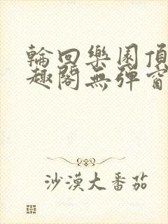 轮回乐园顶点笔趣阁无弹窗