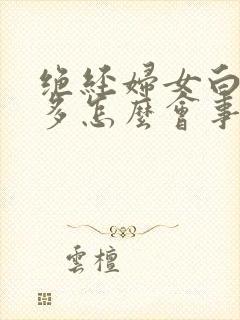 绝经妇女白带增多怎么会事