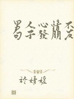 男人心情不好的句子发朋友圈